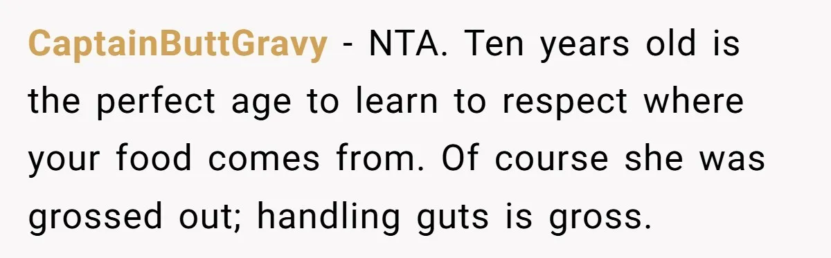 CaptainButtGravy − NTA. Ten years old is the perfect age to learn to respect where your food comes from. Of course she was grossed out; handling guts is gross.