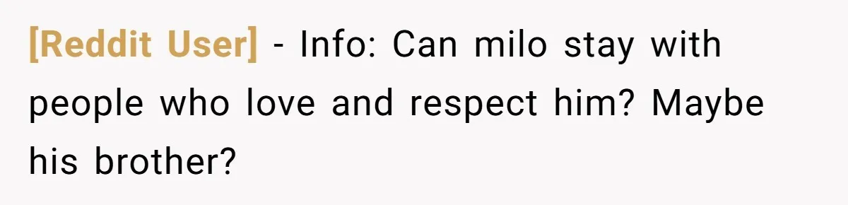 [Reddit User] − Info: Can milo stay with people who love and respect him? Maybe his brother?