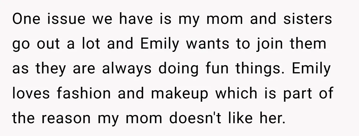 One issue we have is my mom and sisters go out a lot and Emily wants to join them as they are always doing fun things. Emily loves fashion and...
