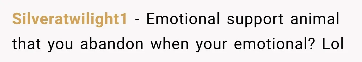 Silveratwilight1 − Emotional support animal that you abandon when your emotional? Lol