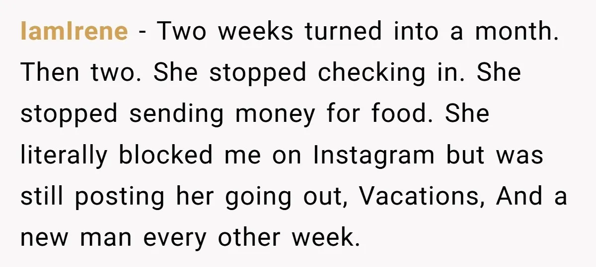 IamIrene − Two weeks turned into a month. Then two. She stopped checking in. She stopped sending money for food. She literally blocked me on Instagram but was still posting...