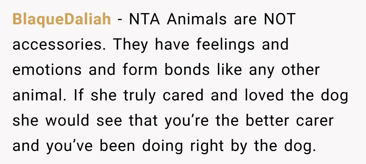BlaqueDaliah − NTA Animals are NOT accessories. They have feelings and emotions and form bonds like any other animal. If she truly cared and loved the dog she would see...
