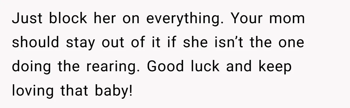 Just block her on everything. Your mom should stay out of it if she isn’t the one doing the rearing. Good luck and keep loving that baby!