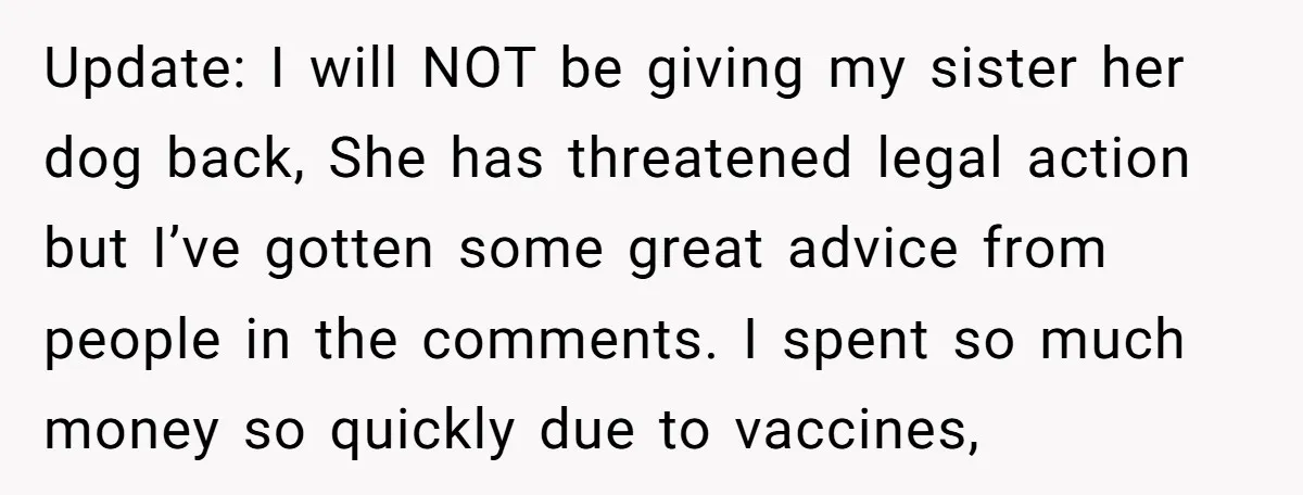 Update: I will NOT be giving my sister her dog back, She has threatened legal action but I’ve gotten some great advice from people in the comments. I spent so...