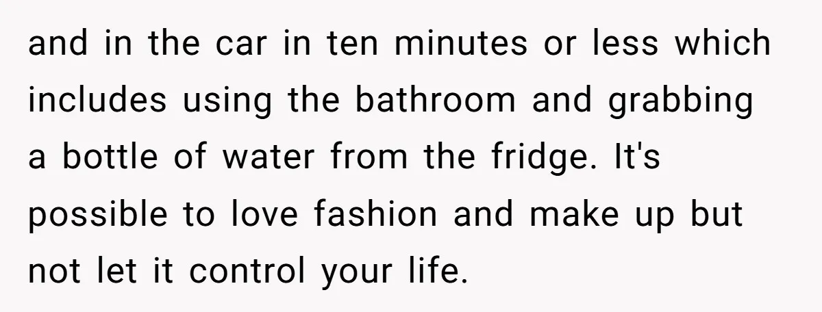 and in the car in ten minutes or less which includes using the bathroom and grabbing a bottle of water from the fridge. It's possible to love fashion and make...