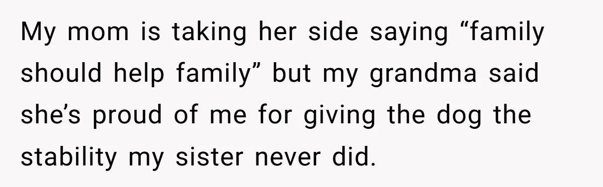 My mom is taking her side saying “family should help family” but my grandma said she’s proud of me for giving the dog the stability my sister never did.