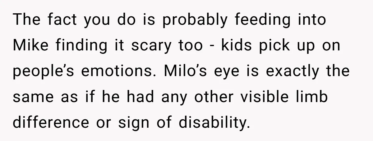 The fact you do is probably feeding into Mike finding it scary too - kids pick up on people’s emotions. Milo’s eye is exactly the same as if he had...