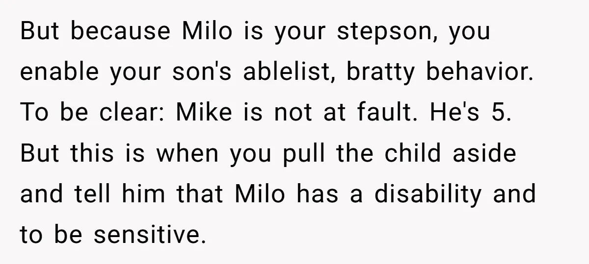 But because Milo is your stepson, you enable your son's ablelist, bratty behavior. To be clear: Mike is not at fault. He's 5. But this is when you pull the...