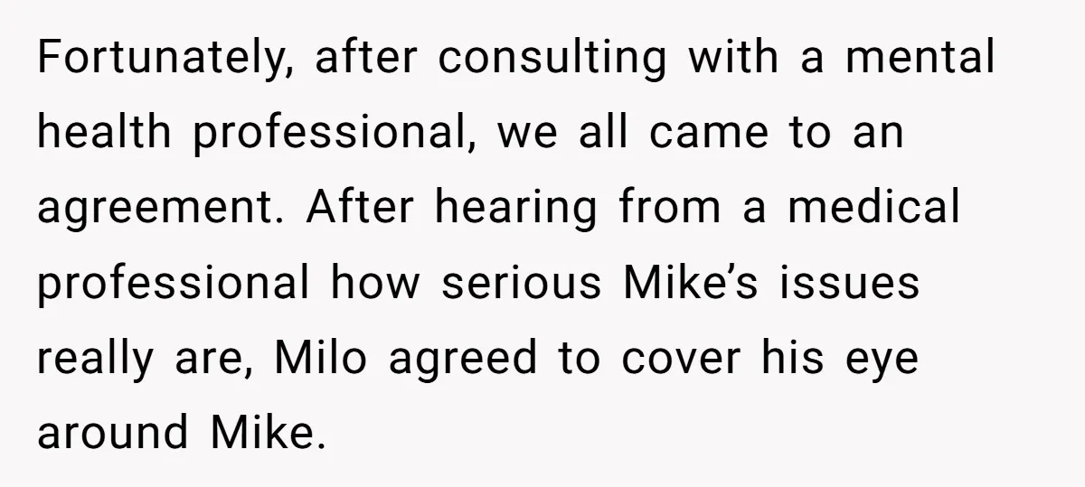 Fortunately, after consulting with a mental health professional, we all came to an agreement. After hearing from a medical professional how serious Mike’s issues really are, Milo agreed to cover...