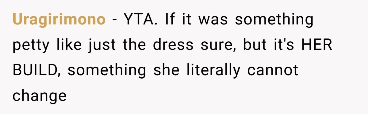 Uragirimono − YTA. If it was something petty like just the dress sure, but it's HER BUILD, something she literally cannot change