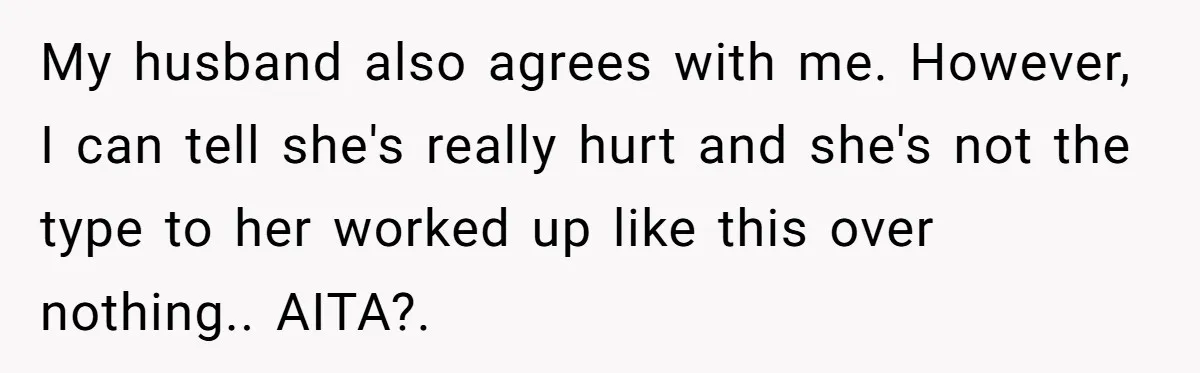 My husband also agrees with me. However, I can tell she's really hurt and she's not the type to her worked up like this over nothing.. AITA?.