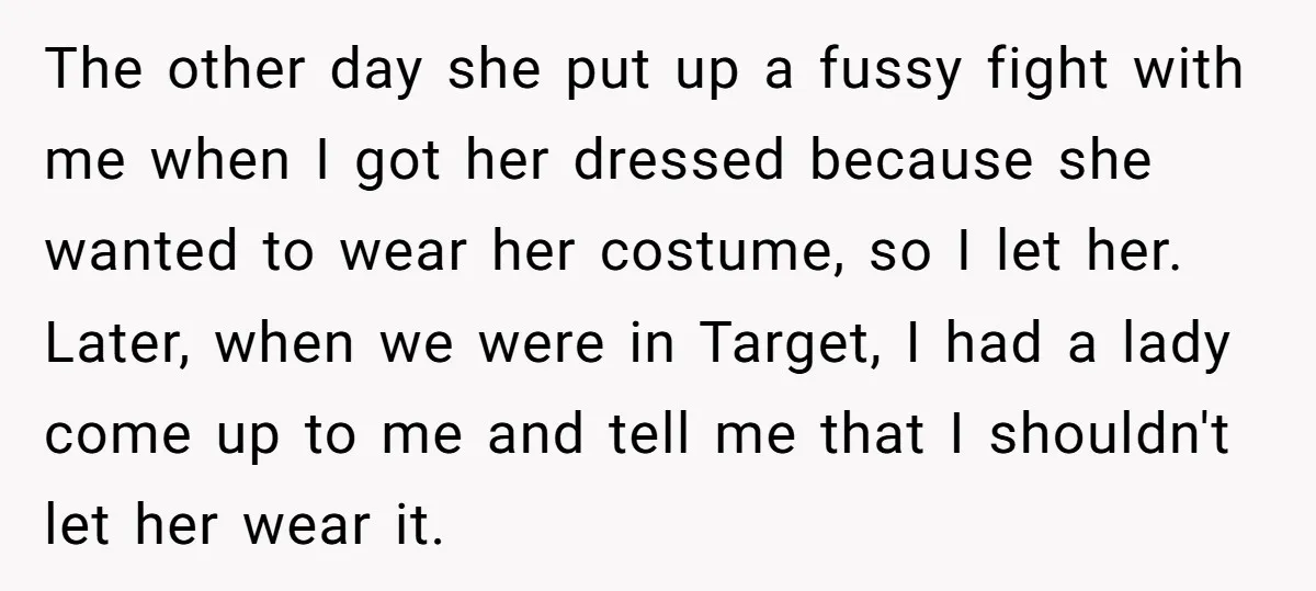 The other day she put up a fussy fight with me when I got her dressed because she wanted to wear her costume, so I let her. Later, when we...