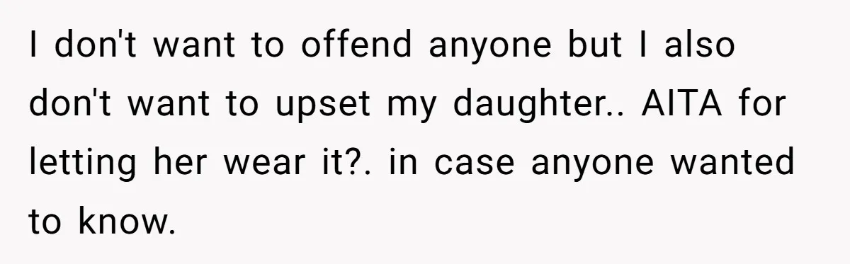 I don't want to offend anyone but I also don't want to upset my daughter.. AITA for letting her wear it?. in case anyone wanted to know.