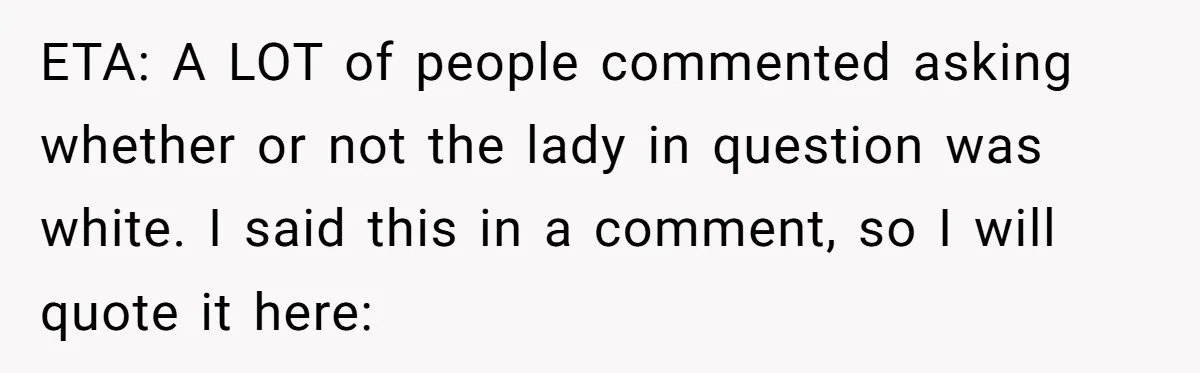 ETA: A LOT of people commented asking whether or not the lady in question was white. I said this in a comment, so I will quote it here: