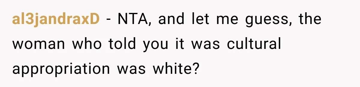 al3jandraxD − NTA, and let me guess, the woman who told you it was cultural appropriation was white?