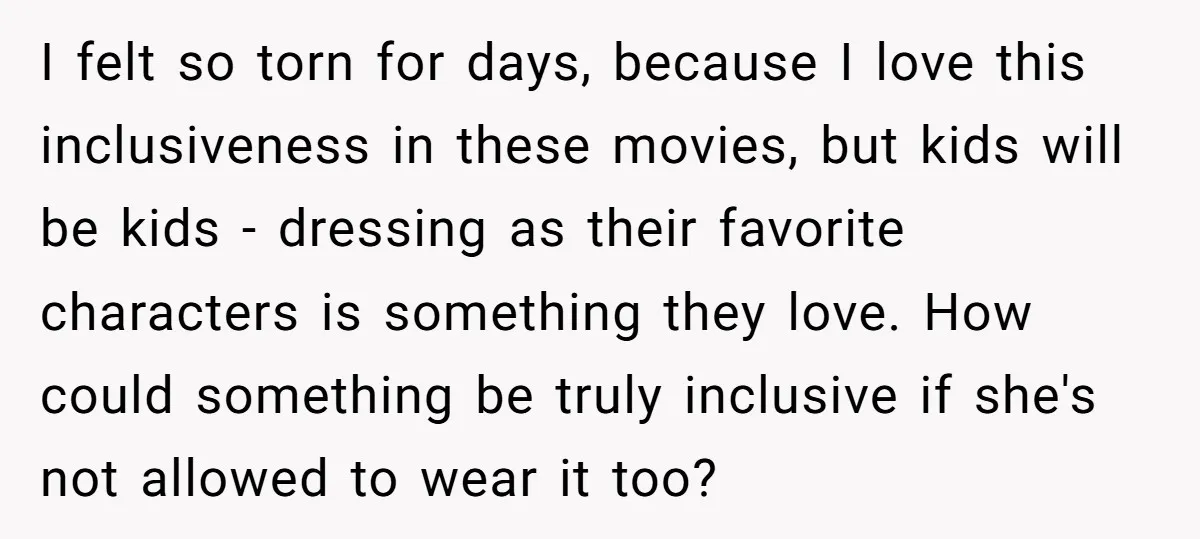 I felt so torn for days, because I love this inclusiveness in these movies, but kids will be kids - dressing as their favorite characters is something they love. How...