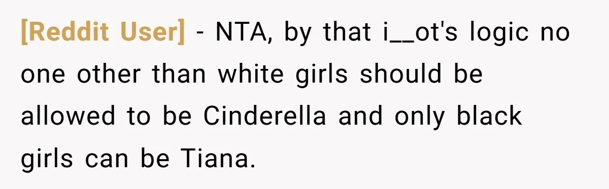 [Reddit User] − NTA, by that i__ot's logic no one other than white girls should be allowed to be Cinderella and only black girls can be Tiana.