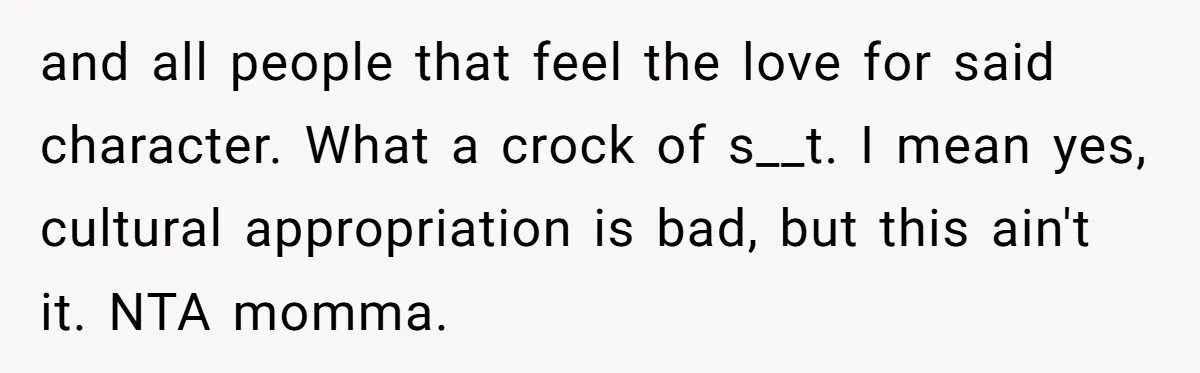 and all people that feel the love for said character. What a crock of s__t. I mean yes, cultural appropriation is bad, but this ain't it. NTA momma.