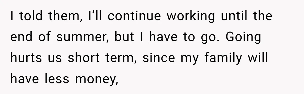 I told them, I’ll continue working until the end of summer, but I have to go. Going hurts us short term, since my family will have less money,