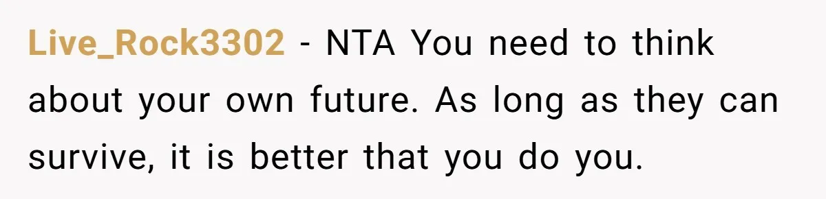 Live_Rock3302 − NTA You need to think about your own future. As long as they can survive, it is better that you do you.
