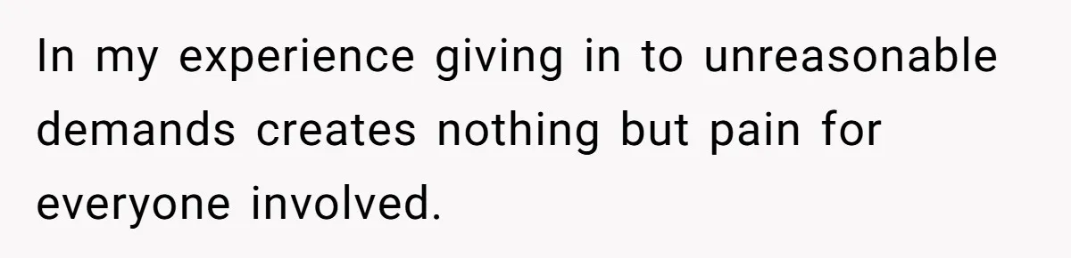 In my experience giving in to unreasonable demands creates nothing but pain for everyone involved.