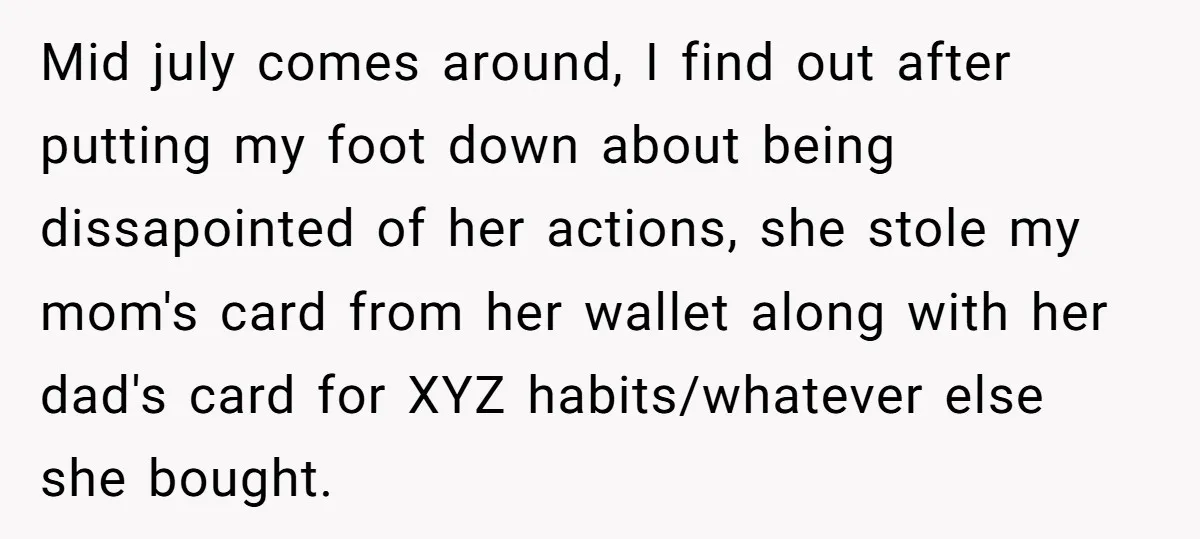 Mid july comes around, I find out after putting my foot down about being dissapointed of her actions, she stole my mom's card from her wallet along with her dad's...