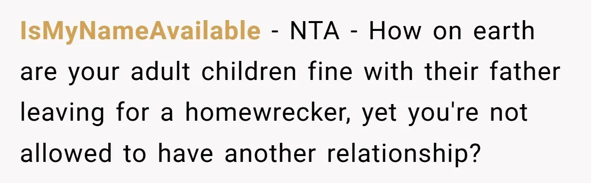 IsMyNameAvailable − NTA - How on earth are your adult children fine with their father leaving for a homewrecker, yet you're not allowed to have another relationship?