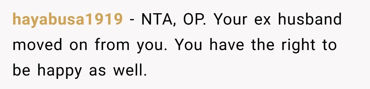 hayabusa1919 − NTA, OP. Your ex husband moved on from you. You have the right to be happy as well.