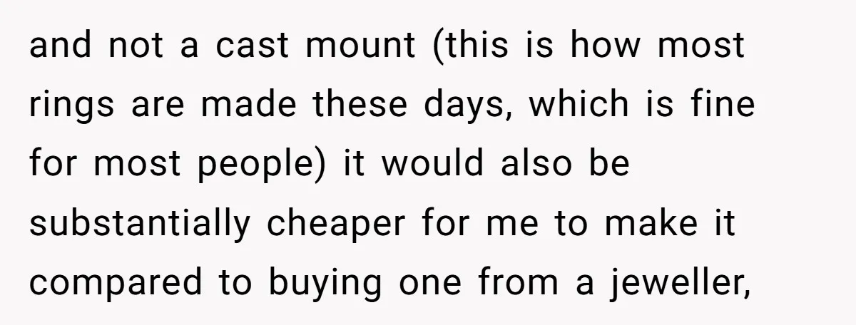 and not a cast mount (this is how most rings are made these days, which is fine for most people) it would also be substantially cheaper for me to make...