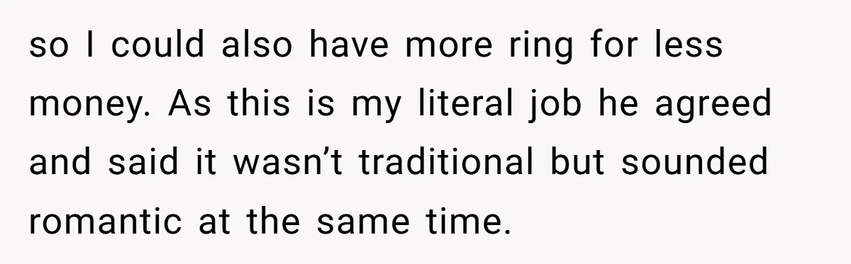 so I could also have more ring for less money. As this is my literal job he agreed and said it wasn’t traditional but sounded romantic at the same time.