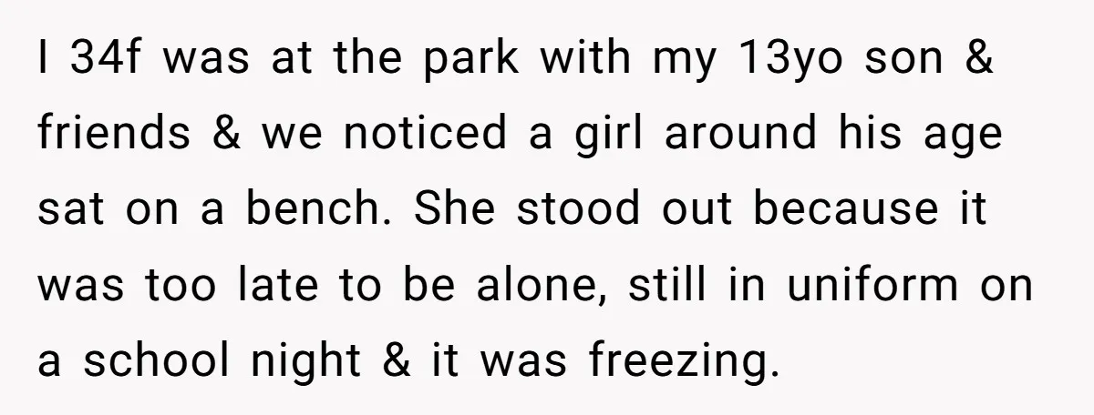 I 34f was at the park with my 13yo son & friends & we noticed a girl around his age sat on a bench. She stood out because it was...