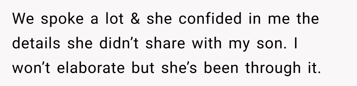 We spoke a lot & she confided in me the details she didn’t share with my son. I won’t elaborate but she’s been through it.