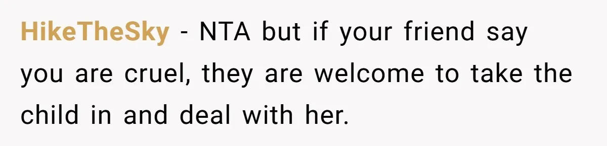 HikeTheSky − NTA but if your friend say you are cruel, they are welcome to take the child in and deal with her.