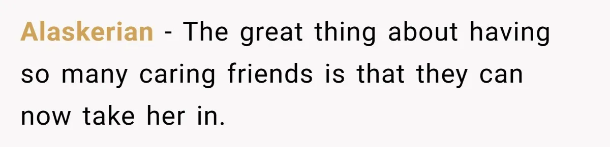 Alaskerian − The great thing about having so many caring friends is that they can now take her in.