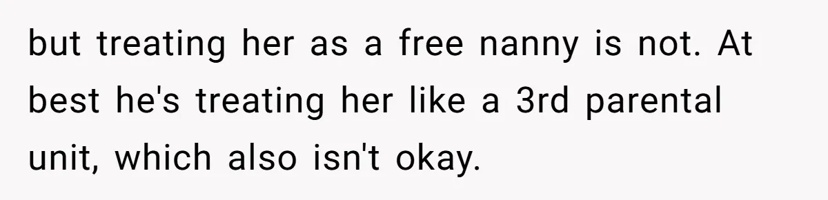 but treating her as a free nanny is not. At best he's treating her like a 3rd parental unit, which also isn't okay.