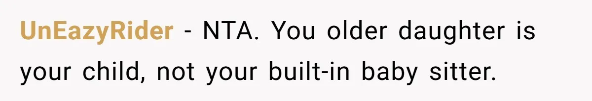 UnEazyRider − NTA. You older daughter is your child, not your built-in baby sitter.