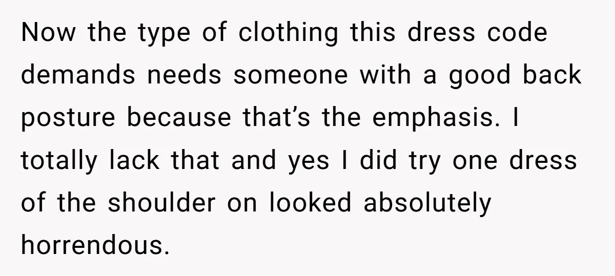 Now the type of clothing this dress code demands needs someone with a good back posture because that’s the emphasis. I totally lack that and yes I did try one...
