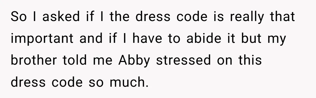 So I asked if I the dress code is really that important and if I have to abide it but my brother told me Abby stressed on this dress code...