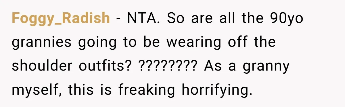 Foggy_Radish − NTA. So are all the 90yo grannies going to be wearing off the shoulder outfits? ???????? As a granny myself, this is freaking horrifying.