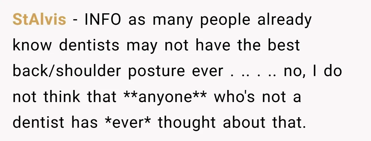StAlvis − INFO as many people already know dentists may not have the best back/shoulder posture ever . .. . .. no, I do not think that **anyone** who's not...
