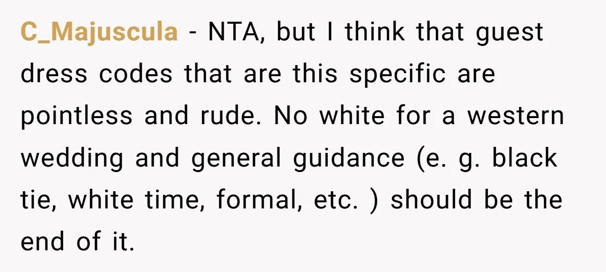 C_Majuscula − NTA, but I think that guest dress codes that are this specific are pointless and rude. No white for a western wedding and general guidance (e. g. black...