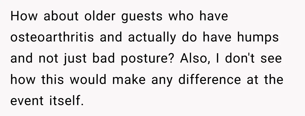 How about older guests who have osteoarthritis and actually do have humps and not just bad posture? Also, I don't see how this would make any difference at the event...