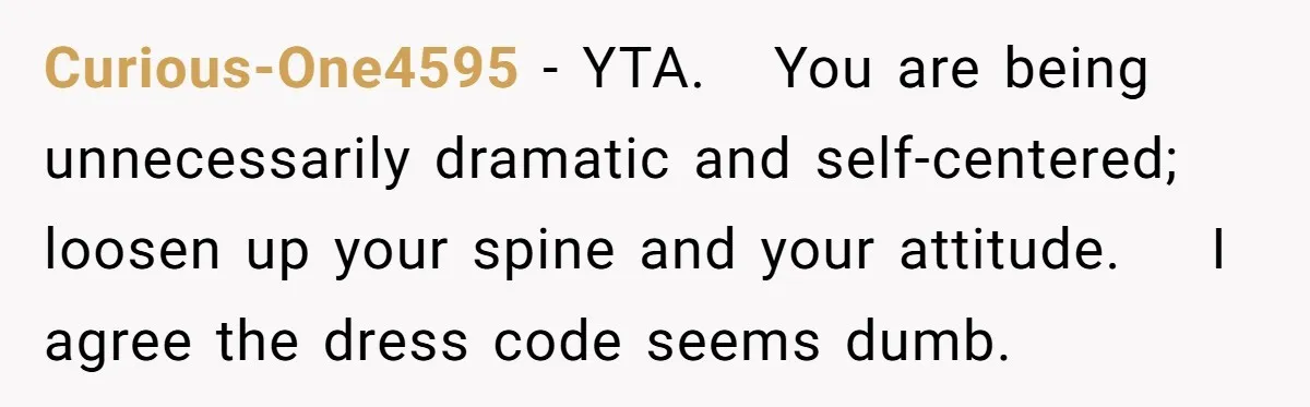 Curious-One4595 − YTA. You are being unnecessarily dramatic and self-centered; loosen up your spine and your attitude. I agree the dress code seems dumb.