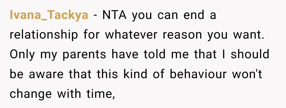 Ivana_Tackya − NTA you can end a relationship for whatever reason you want. Only my parents have told me that I should be aware that this kind of behaviour won't...
