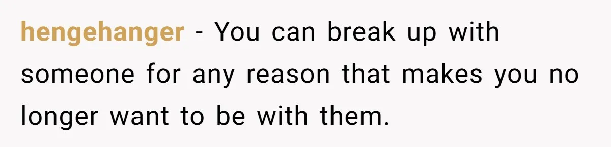 hengehanger − You can break up with someone for any reason that makes you no longer want to be with them.