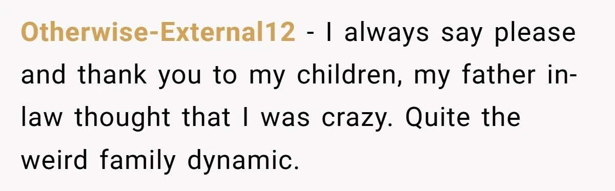 Otherwise-External12 − I always say please and thank you to my children, my father in-law thought that I was crazy. Quite the weird family dynamic.