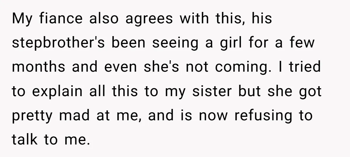 My fiance also agrees with this, his stepbrother's been seeing a girl for a few months and even she's not coming. I tried to explain all this to my sister...