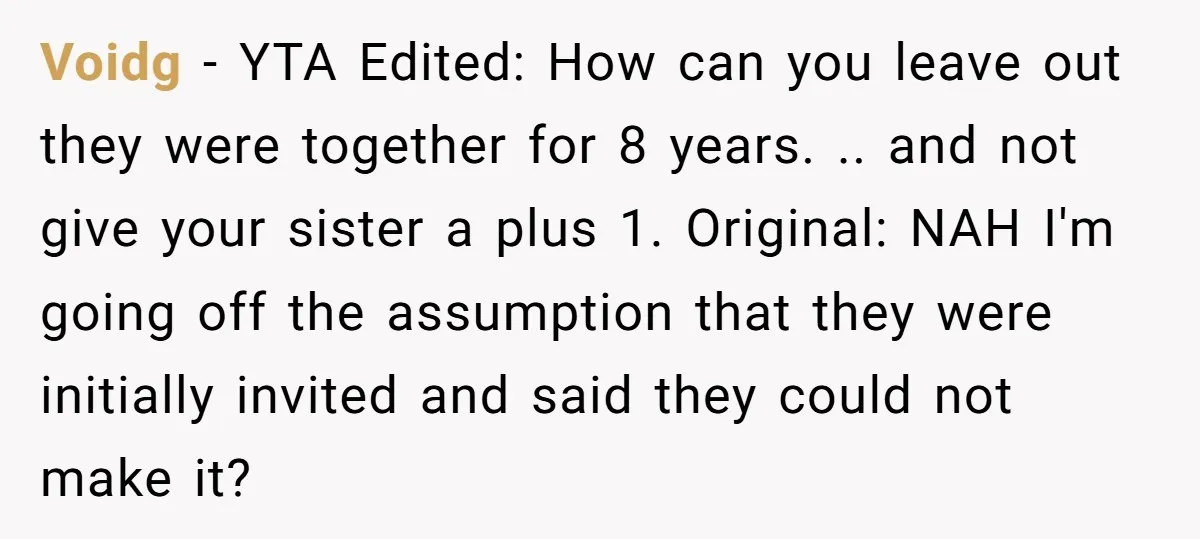 Voidg − YTA Edited: How can you leave out they were together for 8 years. .. and not give your sister a plus 1. Original: NAH I'm going off the...