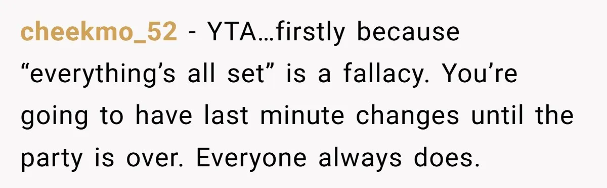 cheekmo_52 − YTA…firstly because “everything’s all set” is a fallacy. You’re going to have last minute changes until the party is over. Everyone always does.