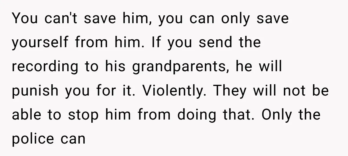 You can't save him, you can only save yourself from him. If you send the recording to his grandparents, he will punish you for it. Violently. They will not be...